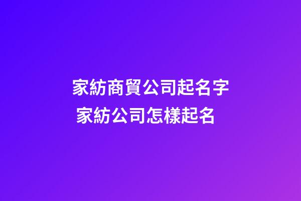 家紡商貿公司起名字 家紡公司怎樣起名-第1張-公司起名-玄機派